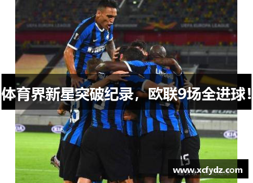 体育界新星突破纪录，欧联9场全进球！