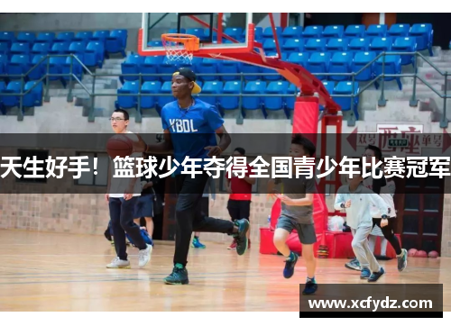天生好手！篮球少年夺得全国青少年比赛冠军