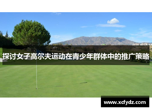 探讨女子高尔夫运动在青少年群体中的推广策略