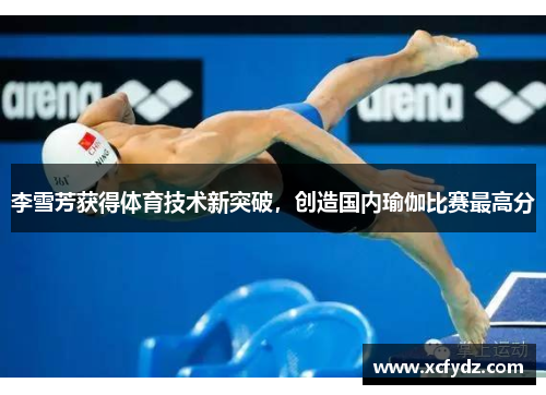 李雪芳获得体育技术新突破，创造国内瑜伽比赛最高分